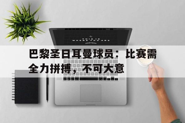 巴黎圣日耳曼球员：比赛需全力拼搏，不可大意