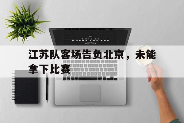 江苏队客场告负北京，未能拿下比赛