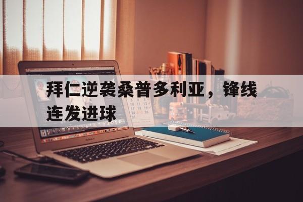 拜仁逆袭桑普多利亚，锋线连发进球